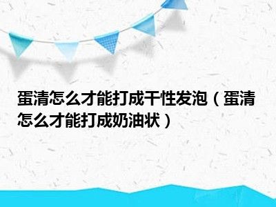 蛋清怎么才能打成干性发泡（蛋清怎么才能打成奶油状）