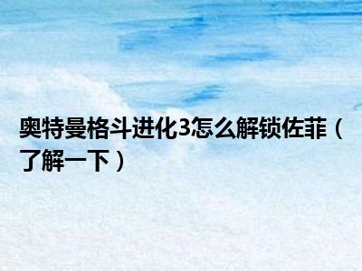 奥特曼格斗进化3怎么解锁佐菲（了解一下）