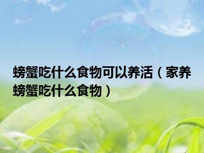 螃蟹吃什么食物可以养活（家养螃蟹吃什么食物）