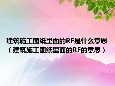 建筑施工图纸里面的RF是什么意思（建筑施工图纸里面的RF的意思）