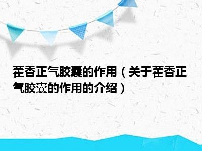 藿香正气胶囊的作用（关于藿香正气胶囊的作用的介绍）