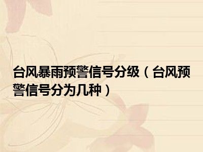 台风暴雨预警信号分级（台风预警信号分为几种）