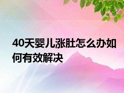 40天婴儿涨肚怎么办如何有效解决