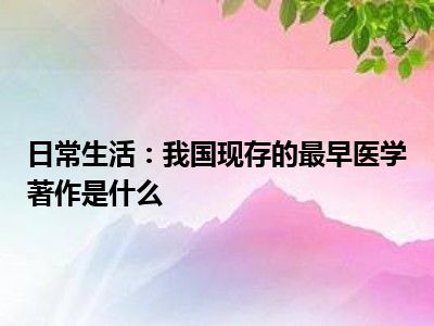 日常生活：我国现存的最早医学著作是什么