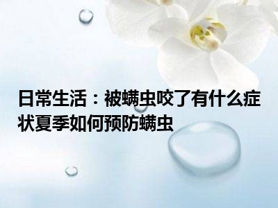 日常生活：被螨虫咬了有什么症状夏季如何预防螨虫