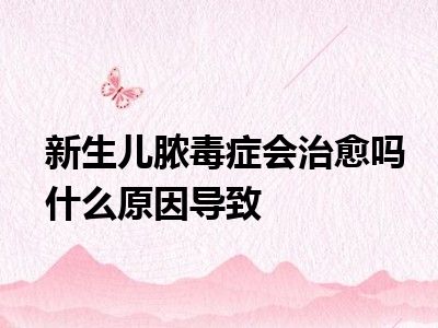 新生儿脓毒症会治愈吗什么原因导致