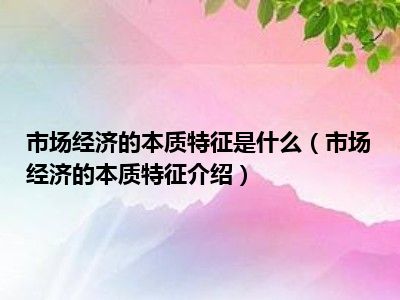 市场经济的本质特征是什么（市场经济的本质特征介绍）