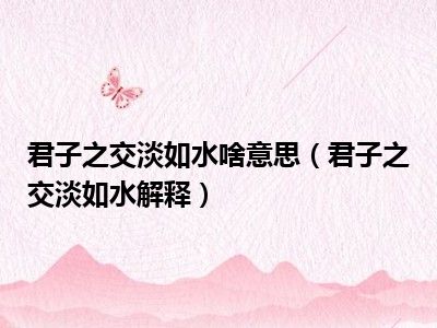 君子之交淡如水啥意思（君子之交淡如水解释）