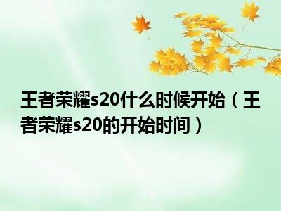 王者荣耀s20什么时候开始（王者荣耀s20的开始时间）