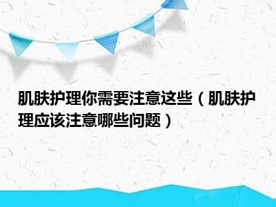 肌肤护理你需要注意这些（肌肤护理应该注意哪些问题）