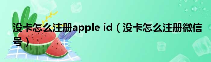 没卡怎么注册apple id（没卡怎么注册微信号）