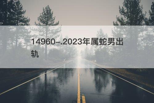 2023年属蛇男出轨