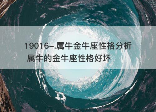 属牛金牛座性格分析 属牛的金牛座性格好坏