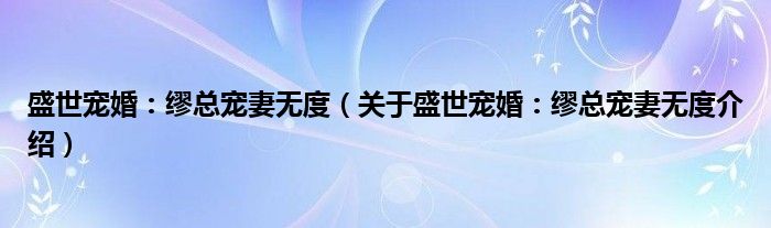  盛世宠婚：缪总宠妻无度（关于盛世宠婚：缪总宠妻无度介绍）