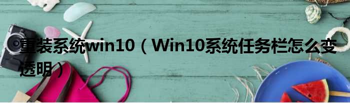 重装系统win10（Win10系统任务栏怎么变透明）