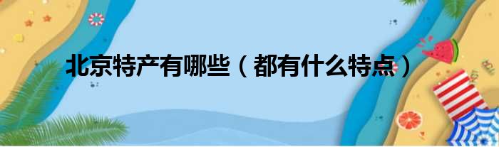 北京特产有哪些（都有什么特点）