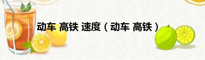 动车 高铁 速度（动车 高铁）