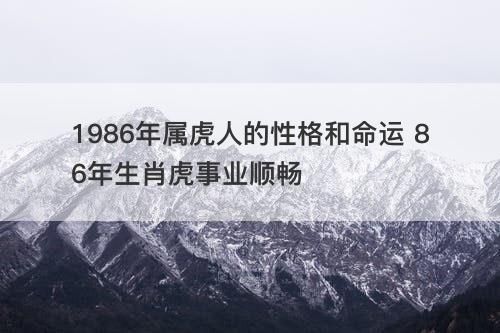 1986年属虎人的性格和命运 86年生肖虎事业顺畅