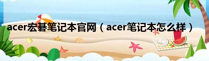 acer宏碁笔记本官网（acer笔记本怎么样）