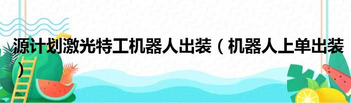 源计划激光特工机器人出装（机器人上单出装）