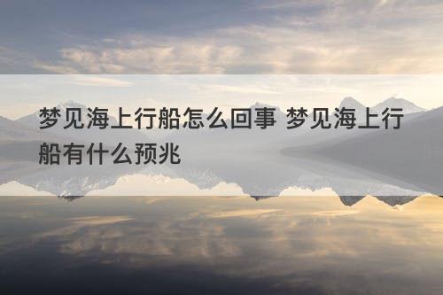 梦见海上行船怎么回事 梦见海上行船有什么预兆