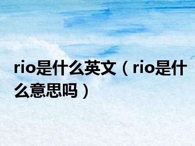 rio是什么英文（rio是什么意思吗）