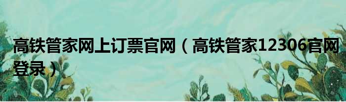 高铁管家网上订票官网（高铁管家12306官网登录）