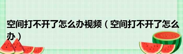 空间打不开了怎么办视频（空间打不开了怎么办）