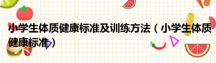 小学生体质健康标准及训练方法（小学生体质健康标准）