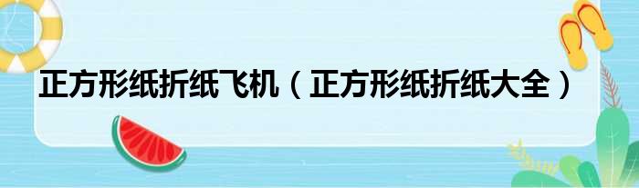 正方形纸折纸飞机（正方形纸折纸大全）