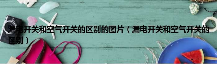 漏电开关和空气开关的区别的图片（漏电开关和空气开关的区别）