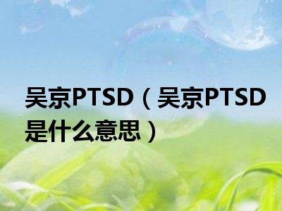 吴京PTSD（吴京PTSD是什么意思）