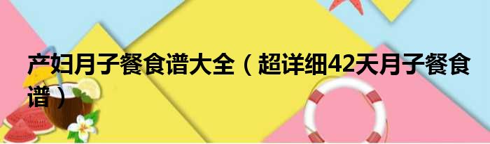 产妇月子餐食谱大全（超详细42天月子餐食谱）