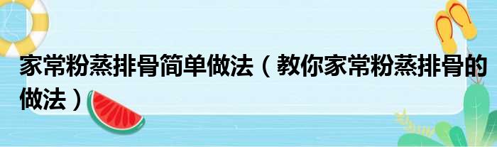 家常粉蒸排骨简单做法（教你家常粉蒸排骨的做法）