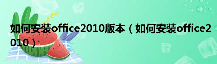 如何安装office2010版本（如何安装office2010）