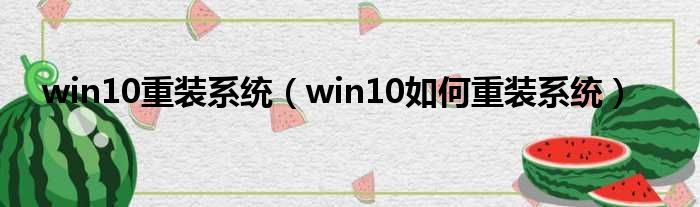 win10重装系统（win10如何重装系统）