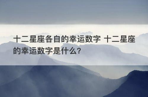 十二星座各自的幸运数字 十二星座的幸运数字是什么？