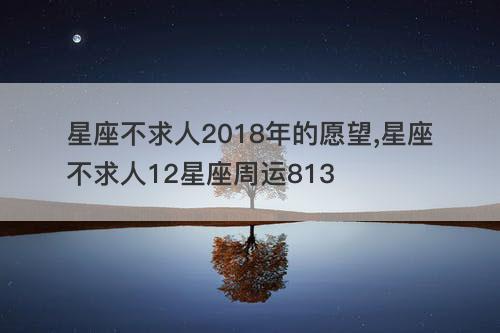 星座不求人2018年的愿望,星座不求人12星座周运813