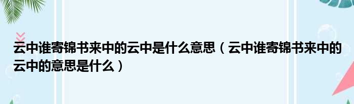 云中谁寄锦书来中的云中是什么意思（云中谁寄锦书来中的云中的意思是什么）