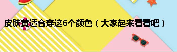 皮肤黄适合穿这6个颜色（大家起来看看吧）