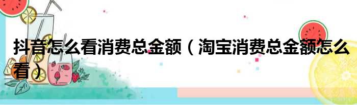 抖音怎么看消费总金额（淘宝消费总金额怎么看）