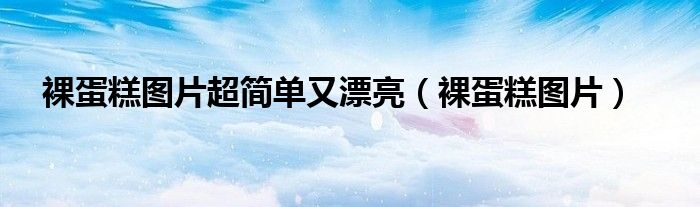 裸蛋糕图片超简单又漂亮（裸蛋糕图片）