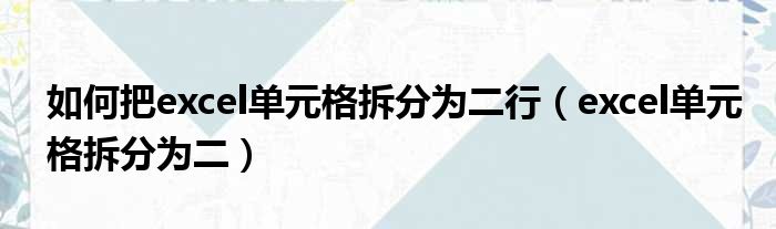 如何把excel单元格拆分为二行（excel单元格拆分为二）