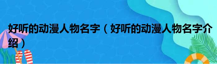 好听的动漫人物名字（好听的动漫人物名字介绍）