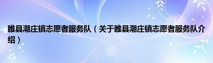  睢县潮庄镇志愿者服务队（关于睢县潮庄镇志愿者服务队介绍）