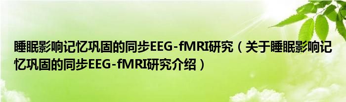  睡眠影响记忆巩固的同步EEG-fMRI研究（关于睡眠影响记忆巩固的同步EEG-fMRI研究介绍）