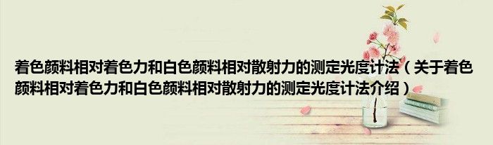  着色颜料相对着色力和白色颜料相对散射力的测定光度计法（关于着色颜料相对着色力和白色颜料相对散射力的测定光度计法介绍）