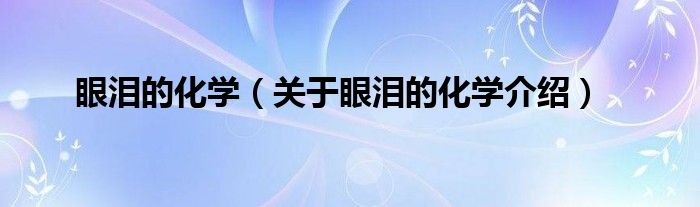  眼泪的化学（关于眼泪的化学介绍）