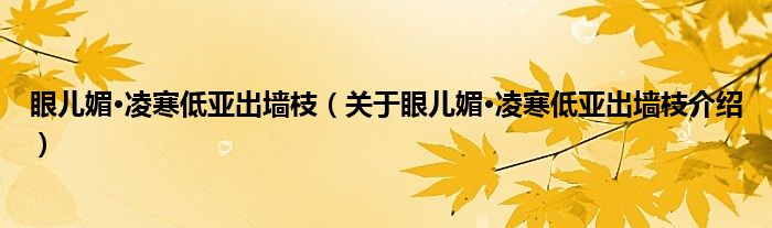  眼儿媚·凌寒低亚出墙枝（关于眼儿媚·凌寒低亚出墙枝介绍）