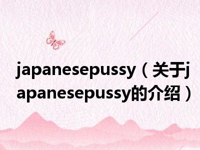 japanesepussy（关于japanesepussy的介绍）